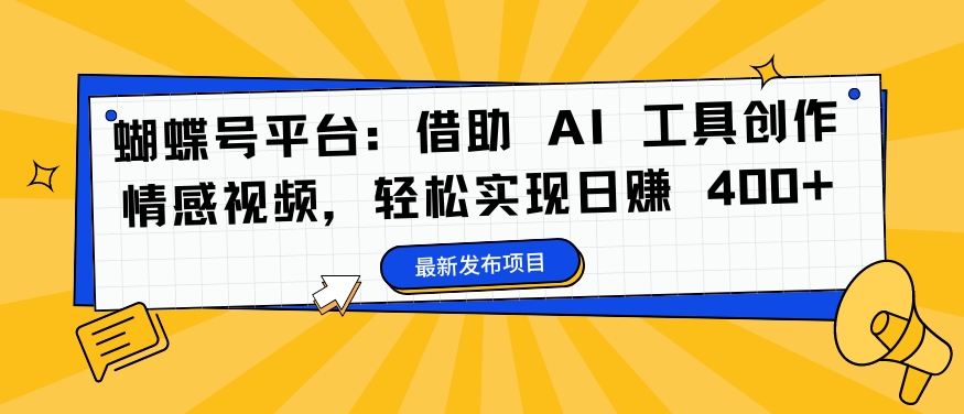 蝴蝶号平台：借助 AI 工具创作情感视频，轻松实现日赚 400+【揭秘】-点子口袋网
