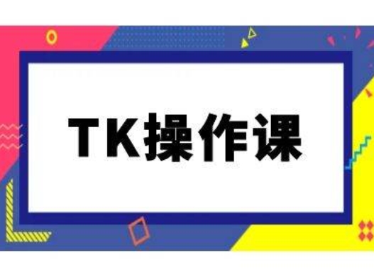 TK操作课，tiktok跨境电商教程(更新中)-云创网