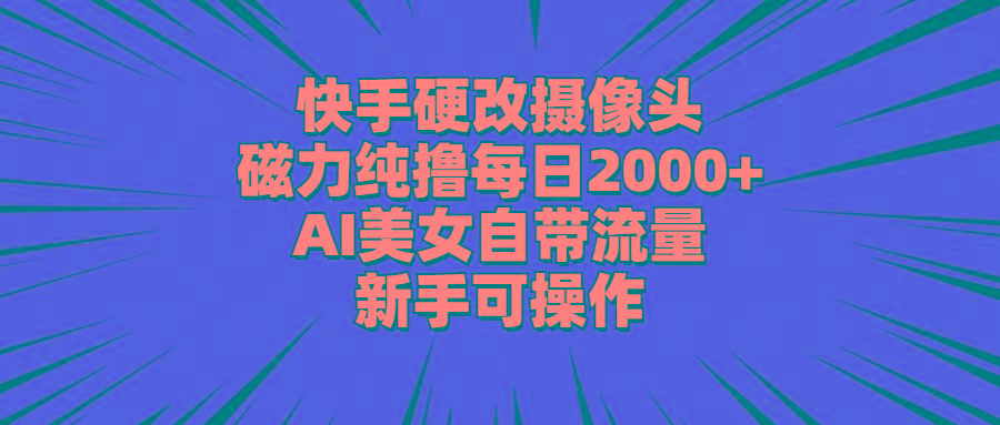 快手硬改摄像头，磁力纯撸每日2000+，AI美女自带流量，新手可操作-点子口袋网