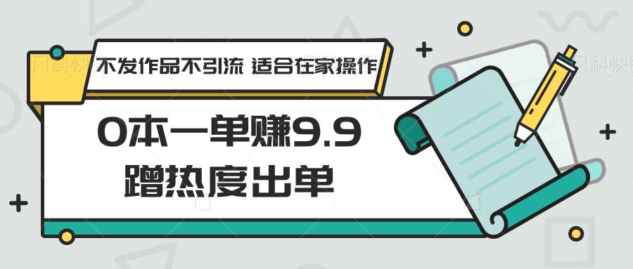 0本一单赚9.9蹭热度出单，不发作品不引流 适合在家操作-云创网