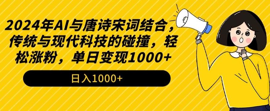 2024年AI与唐诗宋词结合，传统与现代科技的碰撞，轻松涨粉，单日变现1000+【揭秘】-点子口袋网
