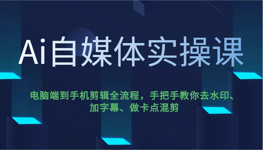 Ai自媒体实操课，电脑端到手机剪辑全流程，手把手教你去水印、加字幕、做卡点混剪-云创网