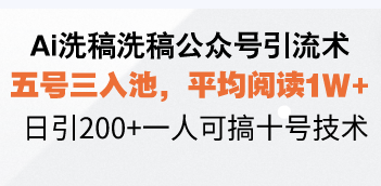 Ai洗稿洗稿公众号引流术，五号三入池，平均阅读1W+，日引200+一人可搞...-云创网