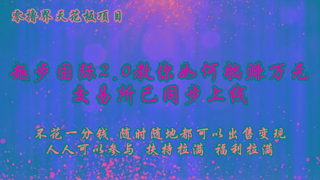 零撸天花板，不花一分钱，趣步2.0教你如何躺赚万元，交易所现已同步上线-点子口袋网