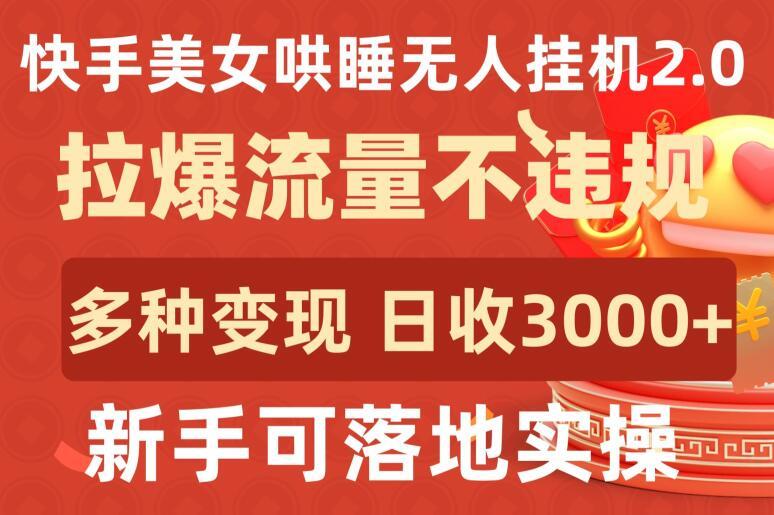 快手美女哄睡无人挂机2.0.拉爆流量不违规，多种变现途径，日收3000+，新手可落地实操【揭秘】-云创网