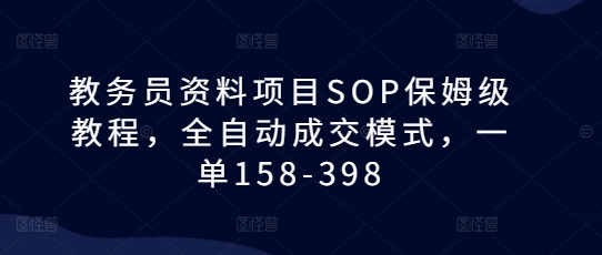 教务员资料项目SOP保姆级教程，全自动成交模式，一单158-398-点子口袋网