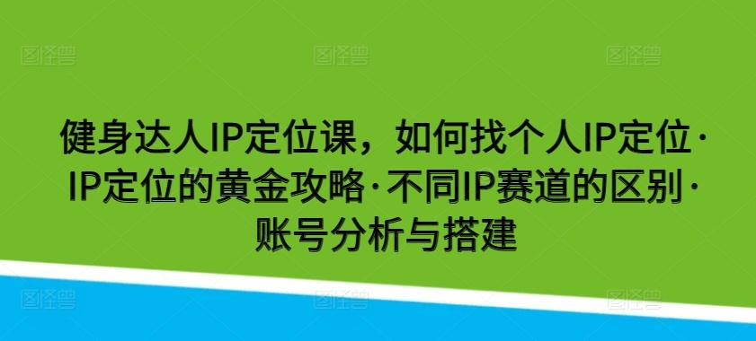 健身达人IP定位课，如何找个人IP定位·IP定位的黄金攻略·不同IP赛道的区别·账号分析与搭建-点子口袋网