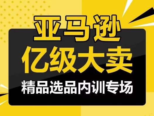 亚马逊亿级大卖-精品选品内训专场，亿级卖家分享选品成功之道-云创网
