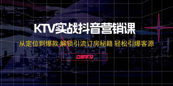 KTV实战抖音营销课：从定位到爆款 解锁引流订房秘籍 轻松引爆客源-无水印-点子口袋网