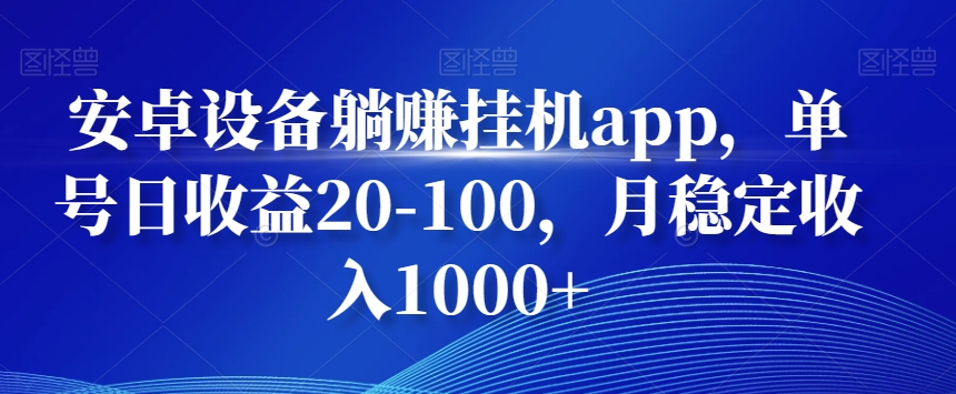 安卓设备躺赚挂机app，单号日收益20-100，月稳定收入1000+-云创网