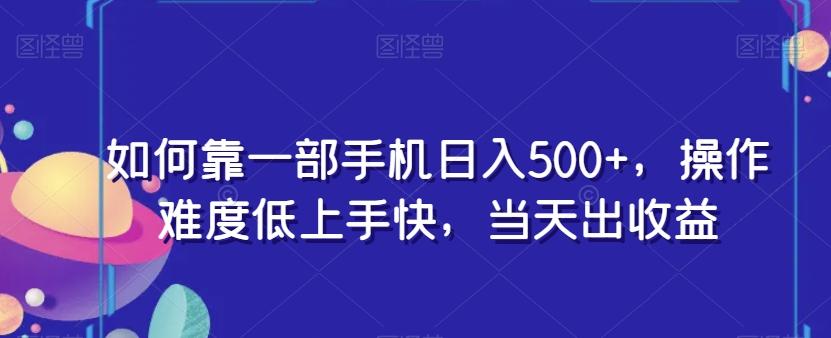 如何靠一部手机日入500+，操作难度低上手快，当天出收益-云创网