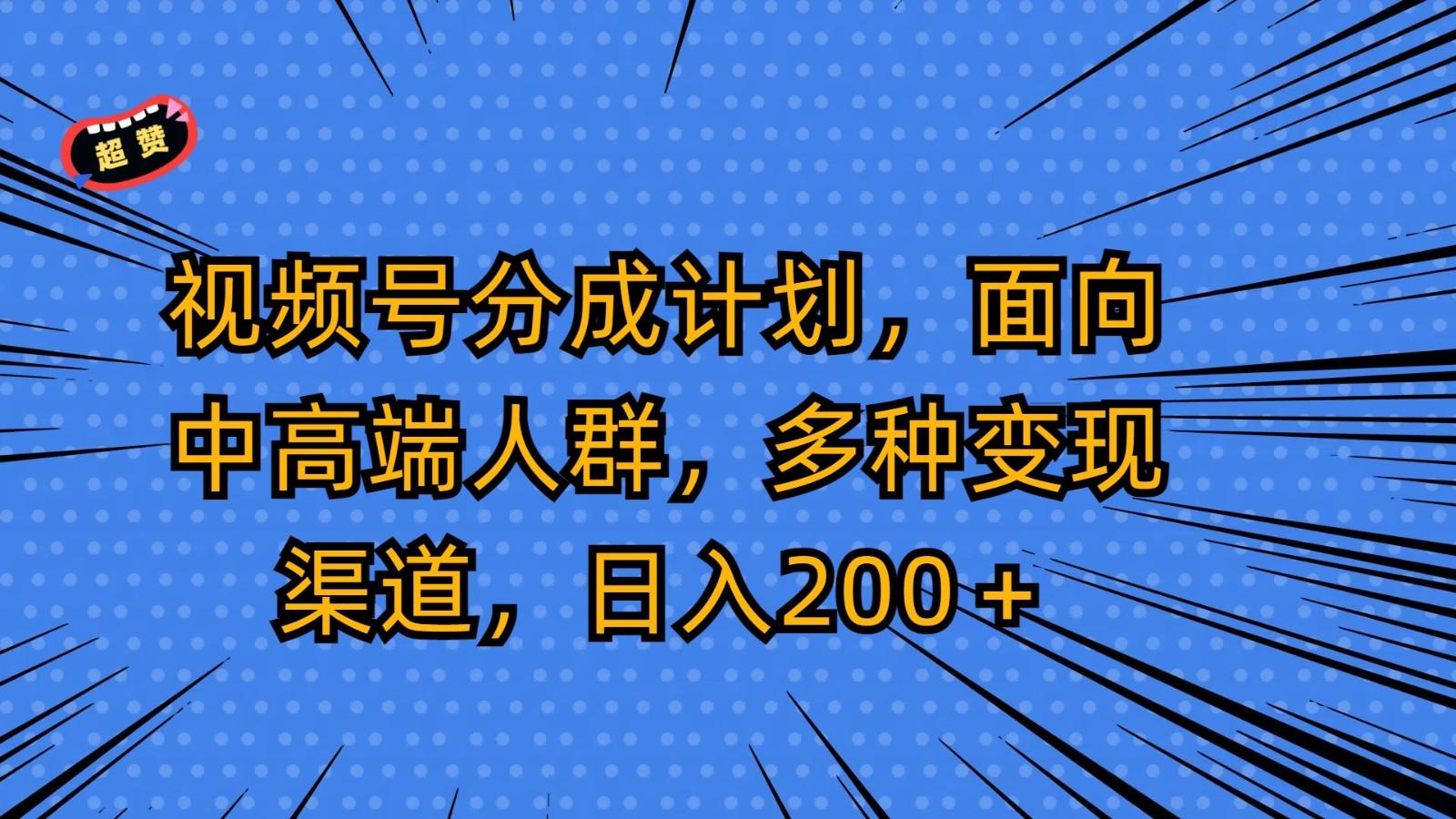 视频号分成计划，面向中高端人群，多种变现渠道，日入200＋-云创网