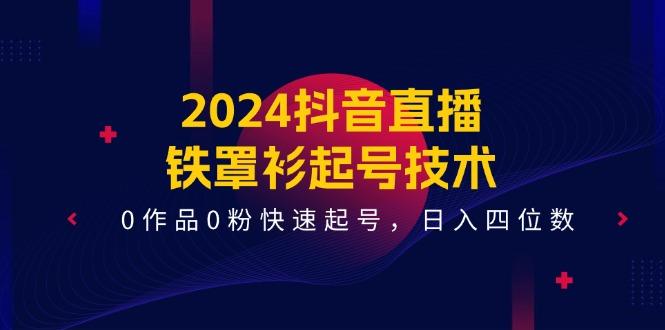 2024抖音直播-铁罩衫起号技术，0作品0粉快速起号，日入四位数(14节课-云创网