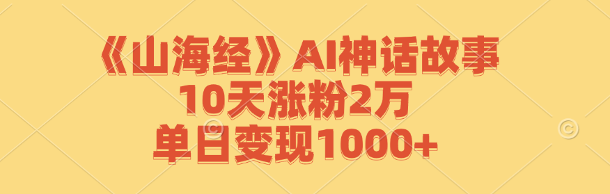 《山海经》AI神话故事，10天涨粉2万，单日变现1000+-点子口袋网