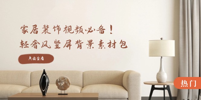 家居装饰视频必备！轻奢风竖屏背景素材包，含清晰、中间虚化、全屏虚化-点子口袋网