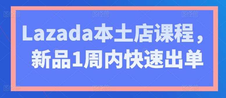 Lazada本土店课程，新品1周内快速出单-点子口袋网