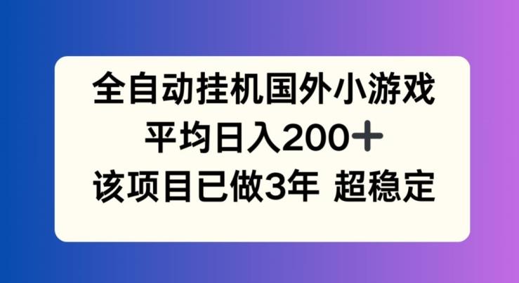 全自动挂机国外小游戏，平均日入200+，此项目已经做了3年 稳定持久【揭秘】-云创网