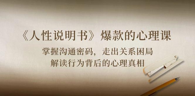 《人性 说明书》爆款的心理课：沟通密码/关系困局/解读行为背后心理真相-点子口袋网