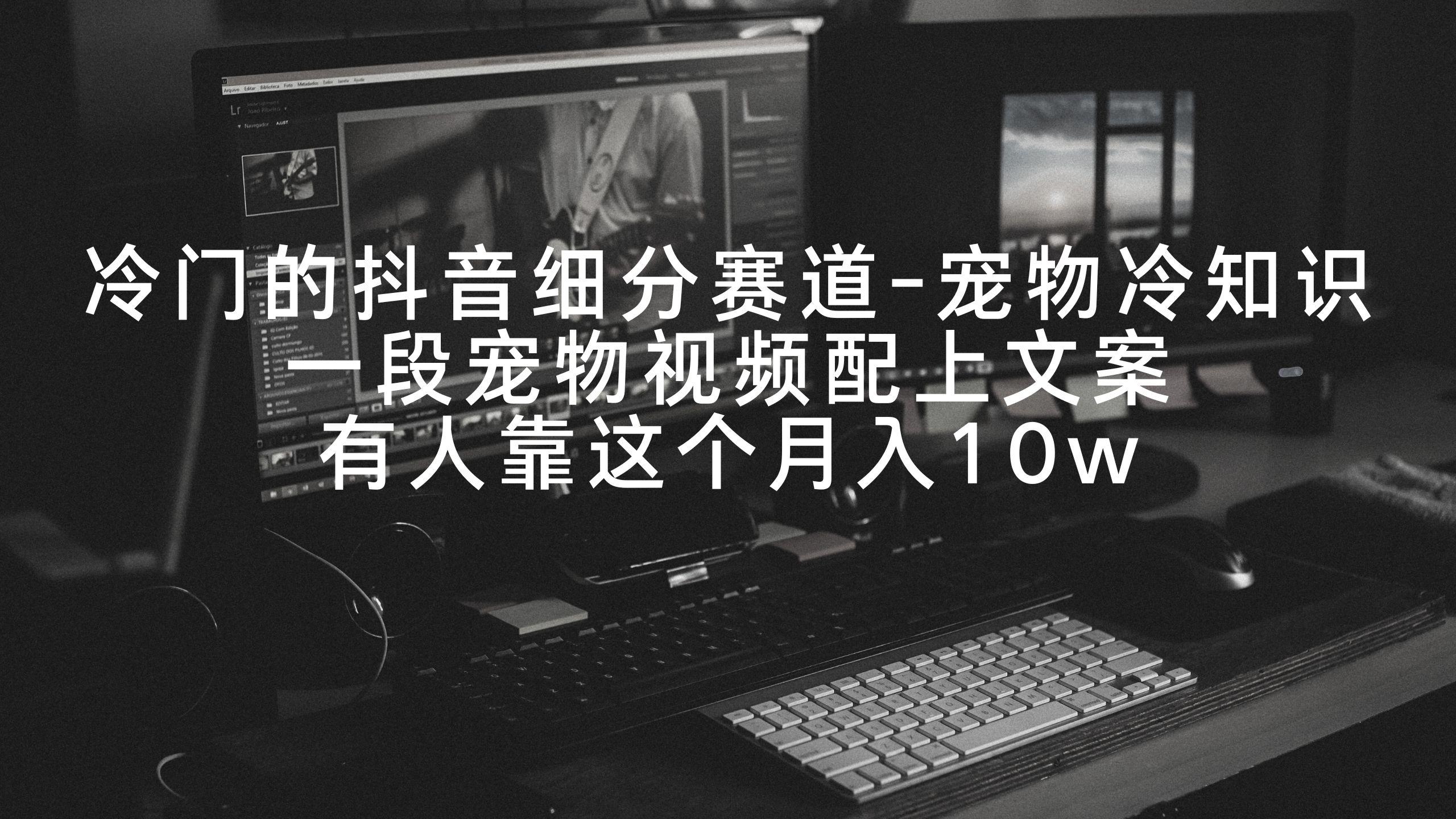 冷门的抖音细分赛道-宠物冷知识，一段宠物视频配上文案，有人靠这个月入10w-点子口袋网