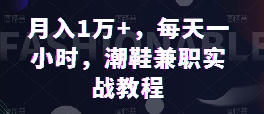 月入1万+，每天一小时，潮鞋兼职实战教程-点子口袋网