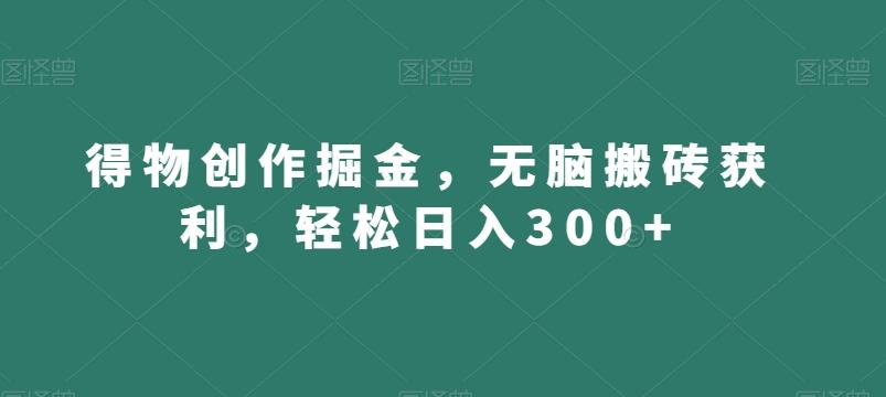 得物创作掘金，无脑搬砖获利，轻松日入300+【揭秘】-点子口袋网
