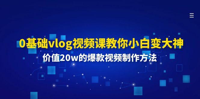 0基础vlog视频课教你小白变大神：价值20w的爆款视频制作方法-点子口袋网