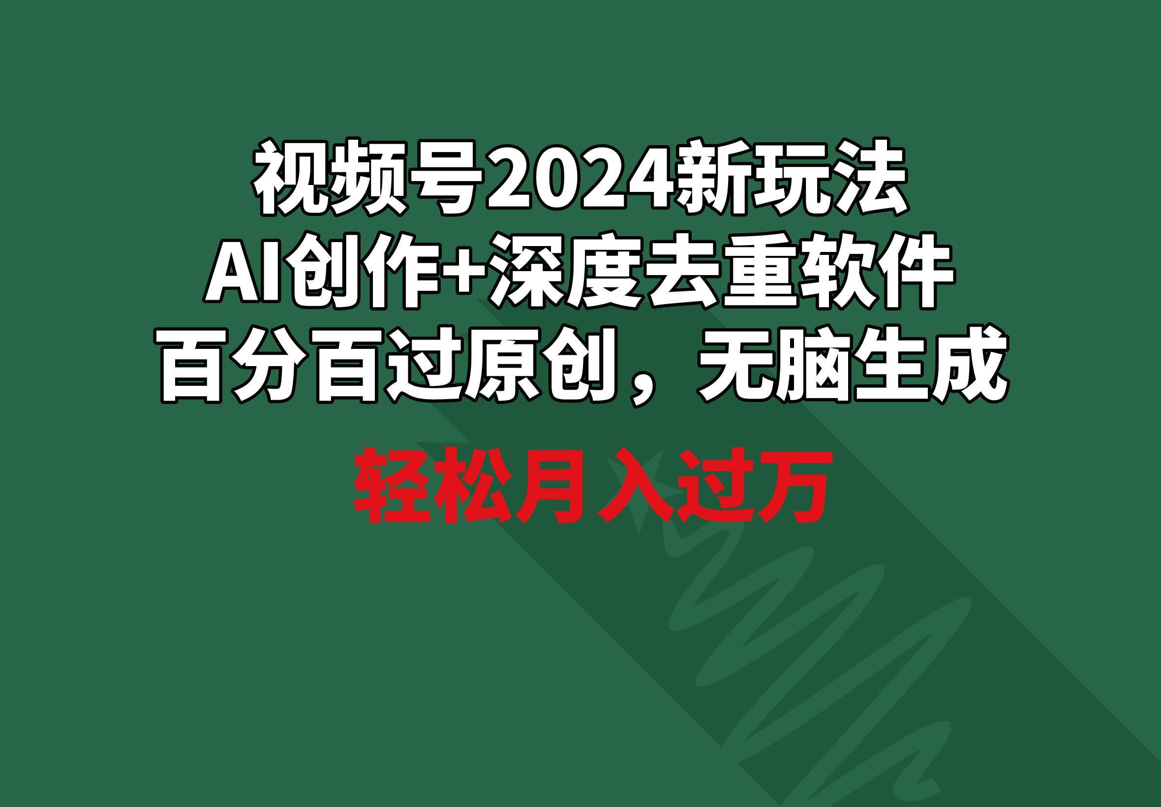 视频号2024新玩法，AI创作+深度去重软件 百分百过原创，无脑生成，月入过万-点子口袋网