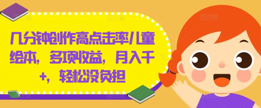 几分钟创作高点击率儿童绘本，多项收益，月入千+，轻松没负担【揭秘】-点子口袋网