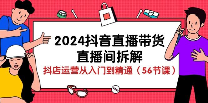2024抖音直播带货-直播间拆解：抖店运营从入门到精通(56节课-点子口袋网