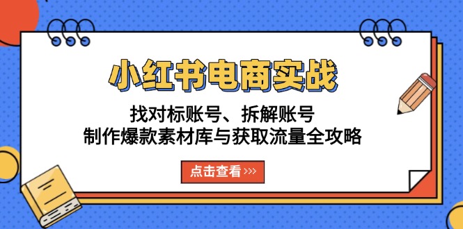 小红书电商实战：找对标账号、拆解账号、制作爆款素材库与获取流量全攻略-点子口袋网