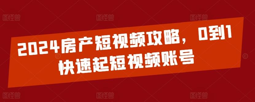 2024房产短视频攻略，0到1快速起短视频账号-云创网