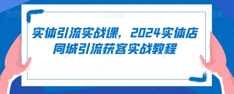 实体引流实战课，2024实体店同城引流获客实战教程-点子口袋网
