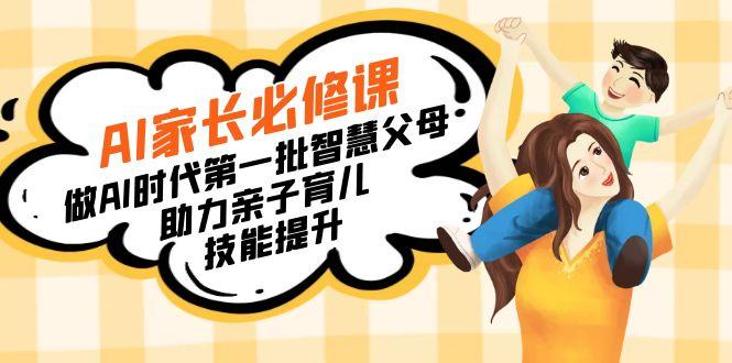 【宝妈 宝爸力荐】AI家长必修课：做AI时代第一批智慧父母，助力亲子育儿...-云创网