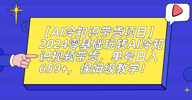 【AI冷知识带货项目】2024零基础玩转AI冷知识视频带货，单号日入659+，保姆级教学【揭秘】-点子口袋网