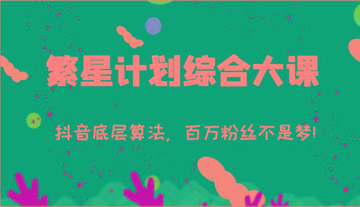2024繁星计划综合大课：抖音底层算法，百万粉丝不是梦!(77节)-点子口袋网