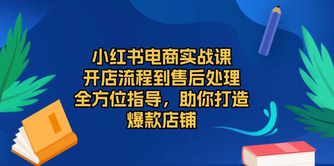 小红书电商实战课，开店流程到售后处理，全方位指导，助你打造爆款店铺-点子口袋网