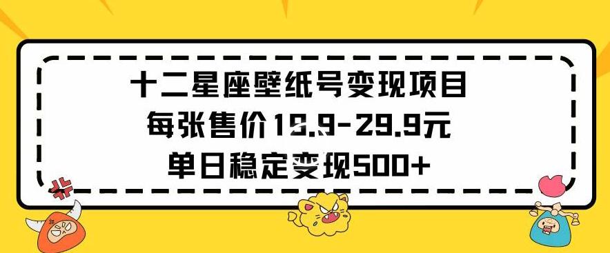 十二星座壁纸号变现项目每张售价19元单日稳定变现500+以上【揭秘】-点子口袋网