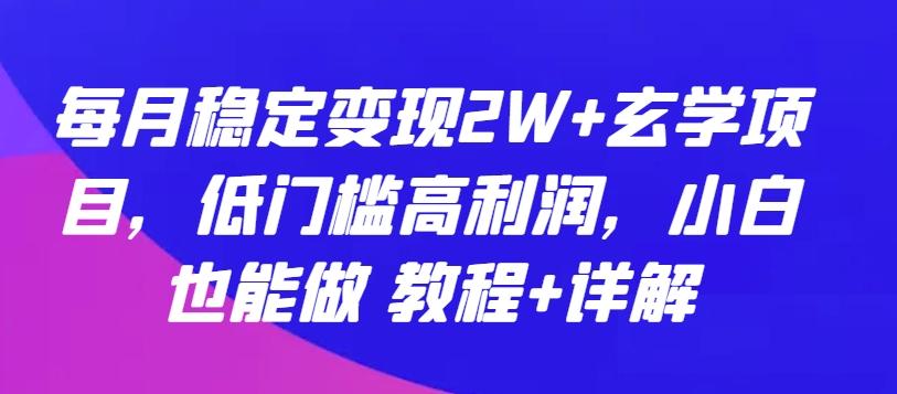 每月稳定变现2W+玄学项目，低门槛高利润，小白也能做 教程+详解【揭秘】-点子口袋网