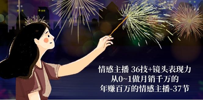 情感主播 36技+镜头表现力：从0~1做月销千万的，年赚百万的情感主播-37节-点子口袋网