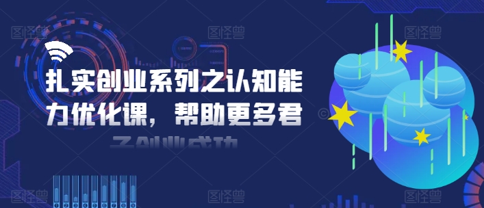 扎实创业系列之认知能力优化课，帮助更多君子创业成功-点子口袋网