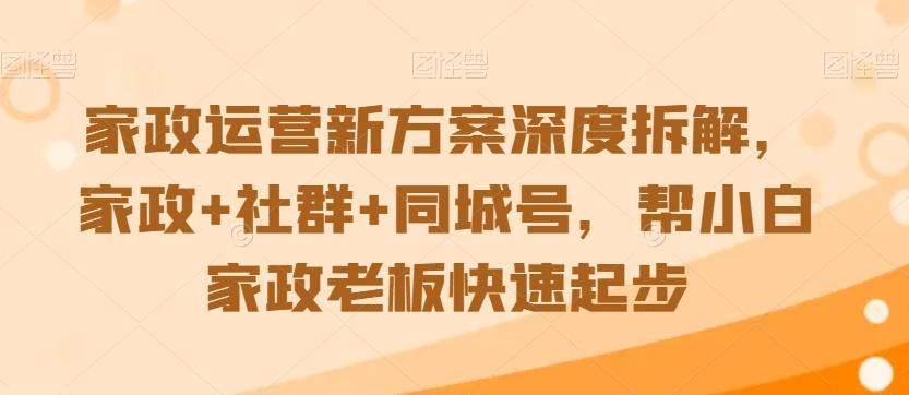 家政运营新方案深度拆解，家政+社群+同城号，帮小白家政老板快速起步-点子口袋网