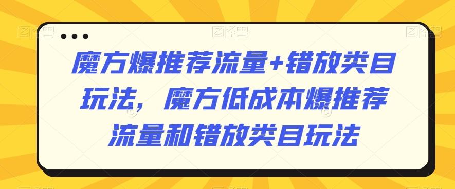魔方爆推荐流量+错放类目玩法，魔方低成本爆推荐流量和错放类目玩法-点子口袋网