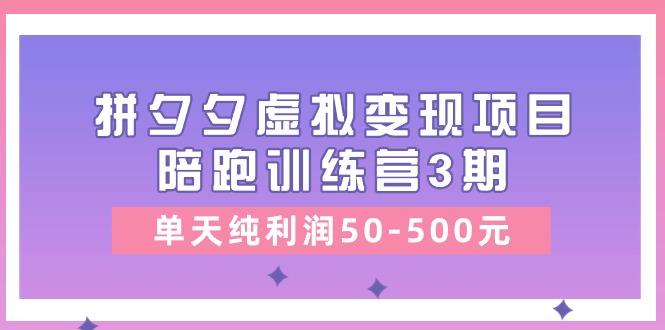 某收费培训《拼夕夕虚拟变现项目陪跑训练营3期》单天纯利润50-500元-点子口袋网