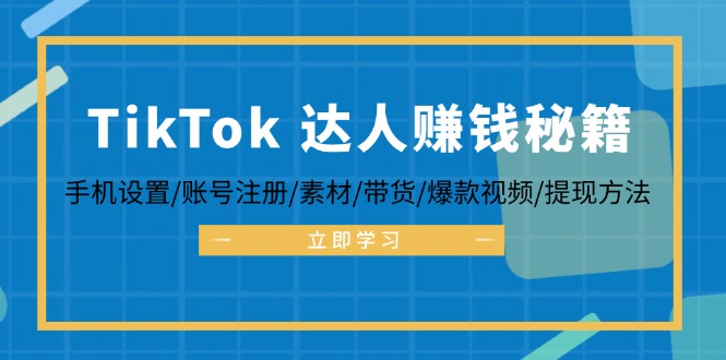 TikTok&达人赚钱秘籍 手机设置/账号注册/素材/带货/爆款视频/提现方法-云创网