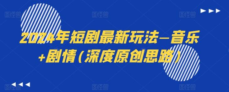 2024年短剧最新玩法—音乐+剧情(深度原创思路)-点子口袋网