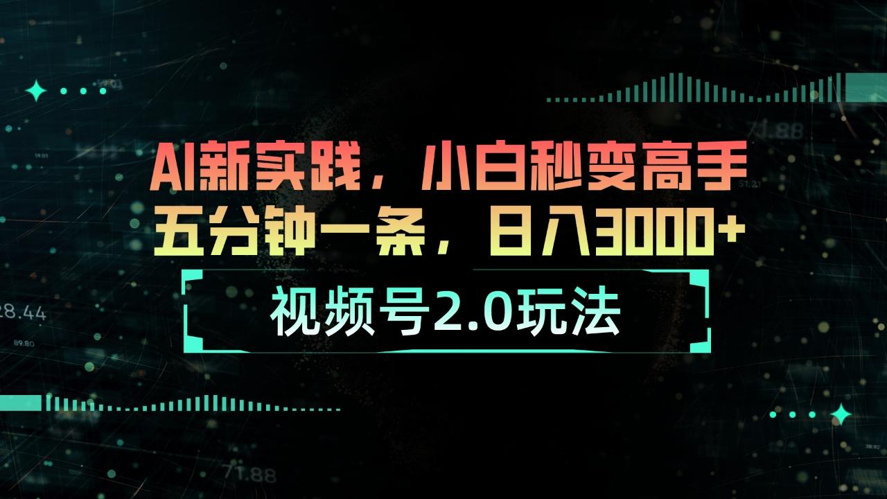视频号2.0玩法 AI新实践，小白秒变高手五分钟一条，日入3000+-云创网