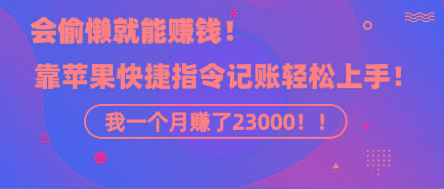 《会偷懒就能赚钱！靠苹果快捷指令自动记账轻松上手，一个月变现23000！》-点子口袋网