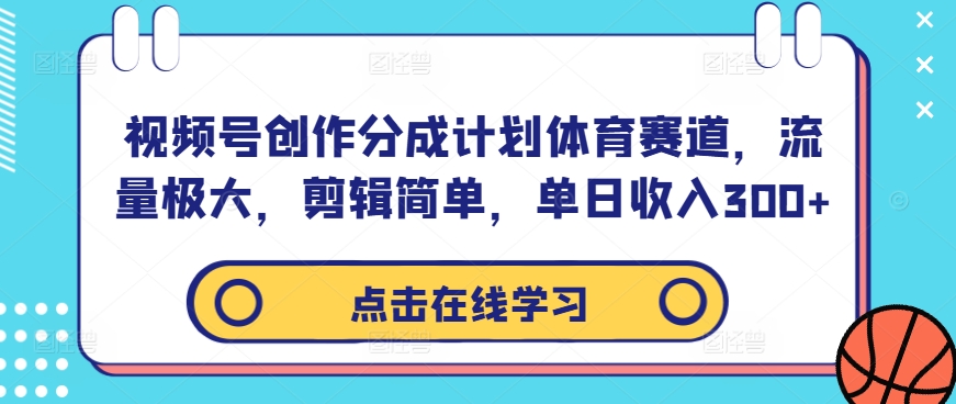 视频号创作分成计划体育赛道，流量极大，剪辑简单，单日收入300+-点子口袋网