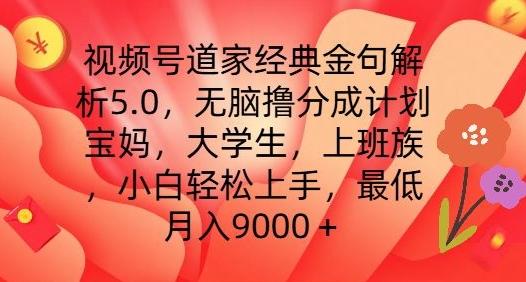 视频号道家经典金句解析5.0.无脑撸分成计划，小白轻松上手，最低月入9000+【揭秘】-点子口袋网