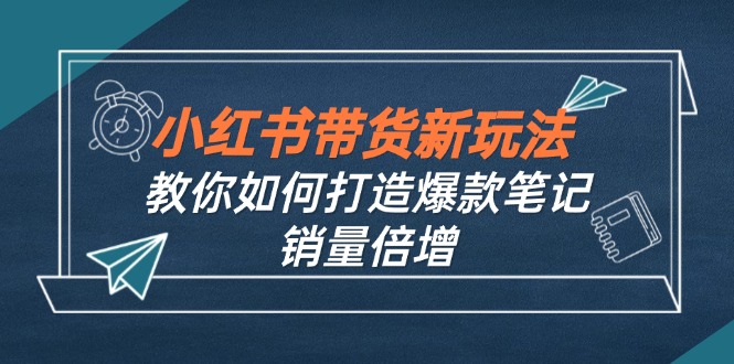 小红书带货新玩法【9月课程】教你如何打造爆款笔记，销量倍增(无水印-点子口袋网